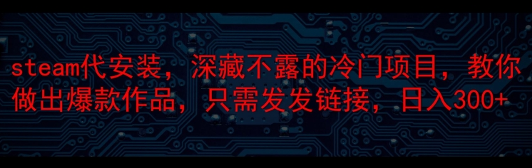 steam代安装,深藏不漏的冷门项目,教你做出爆款作品,只需发发链接,日入300(软件用户专享)-达天社软件指定官方网站