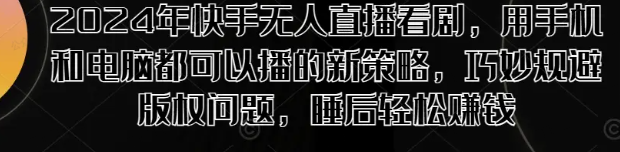 2024年快手无人直播看剧,用电脑和手机都可以播的新策略(免费分享)-达天社软件指定官方网站