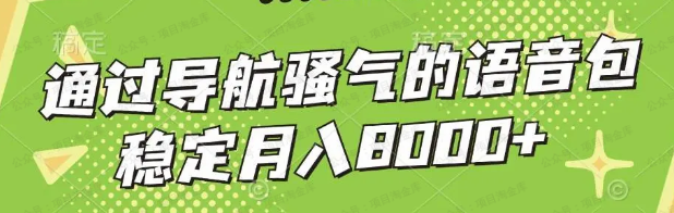 通过导航骚气的语音包,稳定月入8000+(软件用户专享)-达天社软件指定官方网站
