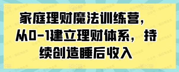家庭理财魔法训练营,从0到1建立理财体系,持续创造睡后收入(软件用户专享)-达天社软件指定官方网站