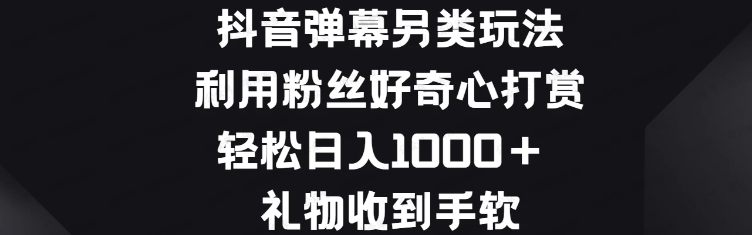 抖音弹幕另类玩法,利用粉丝好奇心打赏轻松日入1000+,礼物收到手软,操作简单易上手(软件用户专享)-达天社软件指定官方网站