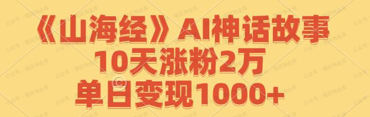 《山海经》AI神话故事,10天涨粉2万(免费分享)-达天社软件指定官方网站