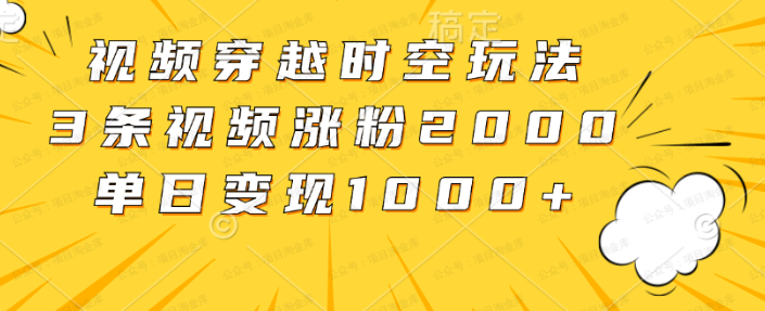 视频穿越时空玩法,3条视频涨粉2000(软件用户专享)-达天社软件指定官方网站