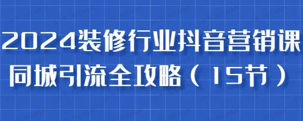 2024装修行业抖音营销课,同城引流全攻略(软件用户专享)-达天社软件指定官方网站