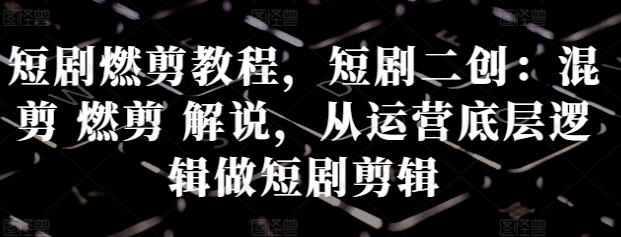 短剧燃剪教程,短剧二创(软件用户专享)-达天社软件指定官方网站