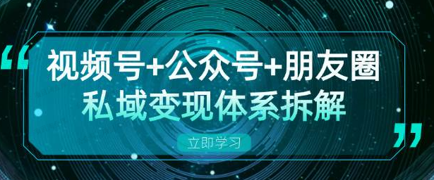 视频号+公众号+朋友圈私域变现体系拆解(软件用户专享)-达天社软件指定官方网站