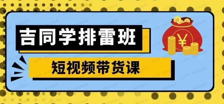 吉同学-排雷班短视频带货课(软件用户专享)-达天社软件指定官方网站