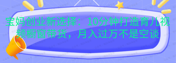 宝妈创业新选择:10分钟打造育儿视频橱窗带货(软件用户专享)-达天社软件指定官方网站
