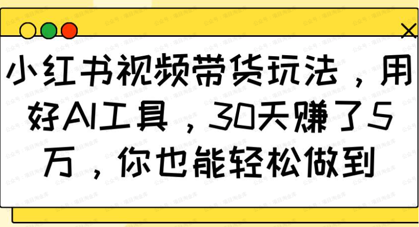 小红书视频带货玩法,用好AI工具,30天赚了5万(软件用户专享)-达天社软件指定官方网站