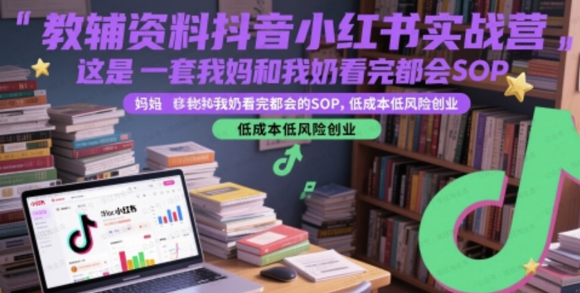 教辅资料抖音小红书实战营，这是一套我妈和我奶看完都会的SOP，低成本低风险创业-杨北资源网