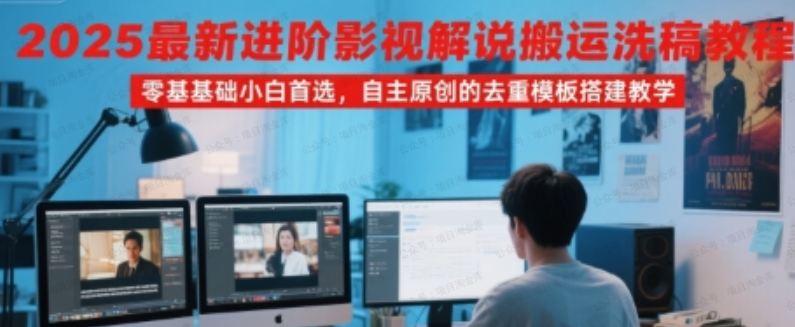 2025最新进阶影视解说搬运洗稿教程,零基础小白首选,自主原创的去重模板搭建教学-杨北资源网