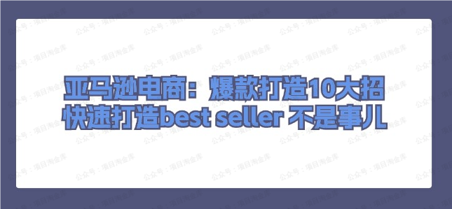 亚马逊电商:爆款打造10大招,快速打造best seller(软件用户专享)-达天社软件指定官方网站