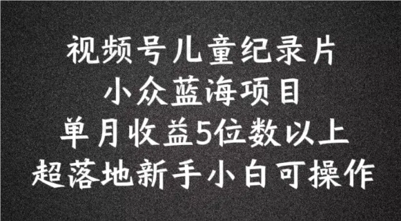2024蓝海项目视频号儿童记录片科普,单月收益四位数以上(软件用户专享)-达天社软件指定官方网站